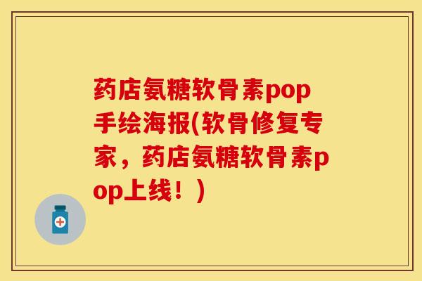 药店氨糖软骨素pop手绘海报(软骨修复专家，药店氨糖软骨素pop上线！)