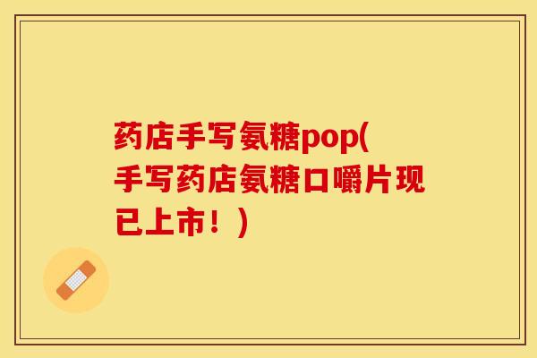 药店手写氨糖pop(手写药店氨糖口嚼片现已上市！)