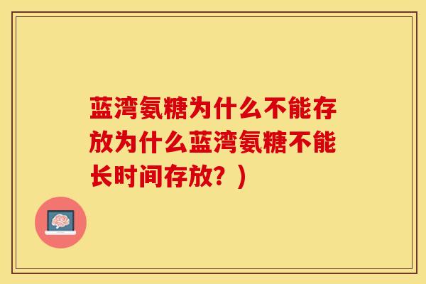 蓝湾氨糖为什么不能存放为什么蓝湾氨糖不能长时间存放？)