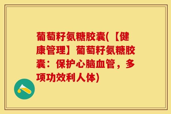 葡萄籽氨糖胶囊(【健康管理】葡萄籽氨糖胶囊：保护心脑血管，多项功效利人体)