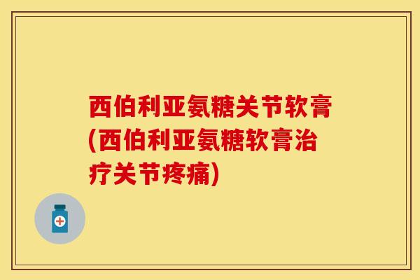 西伯利亚氨糖关节软膏(西伯利亚氨糖软膏治疗关节疼痛)