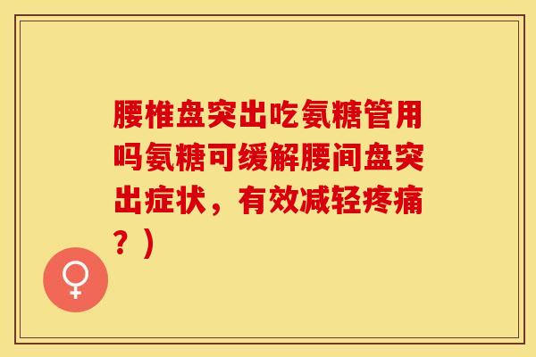腰椎盘突出吃氨糖管用吗氨糖可缓解腰间盘突出症状，有效减轻疼痛？)
