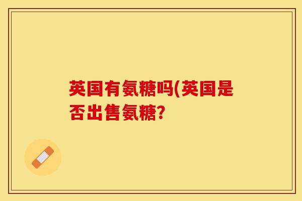 英国有氨糖吗(英国是否出售氨糖？