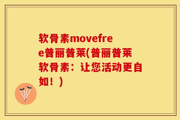 软骨素movefree普丽普莱(普丽普莱软骨素：让您活动更自如！)