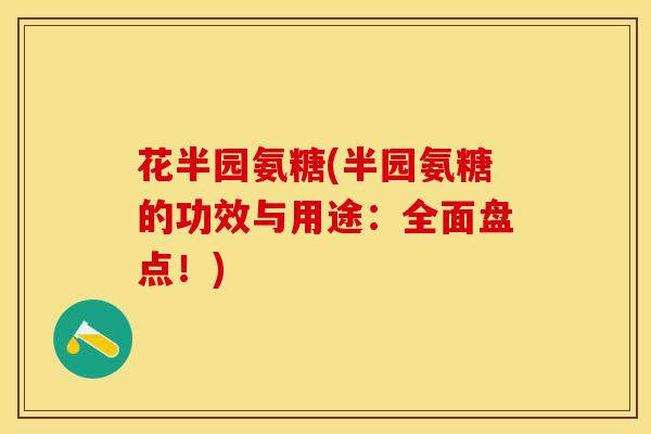 花半园氨糖(半园氨糖的功效与用途：全面盘点！)