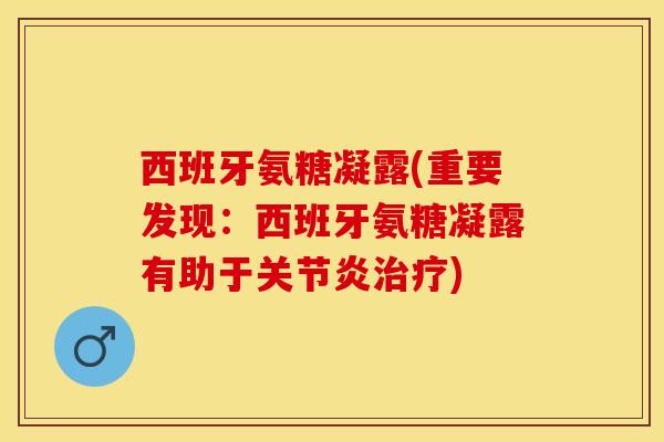 西班牙氨糖凝露(重要发现：西班牙氨糖凝露有助于关节炎治疗)