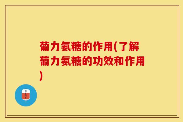 葡力氨糖的作用(了解葡力氨糖的功效和作用)