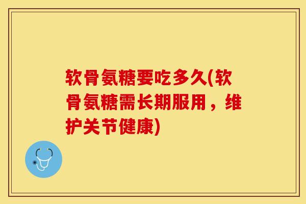 软骨氨糖要吃多久(软骨氨糖需长期服用，维护关节健康)