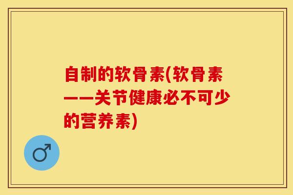 自制的软骨素(软骨素——关节健康必不可少的营养素)