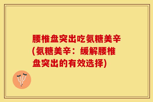 腰椎盘突出吃氨糖美辛(氨糖美辛：缓解腰椎盘突出的有效选择)