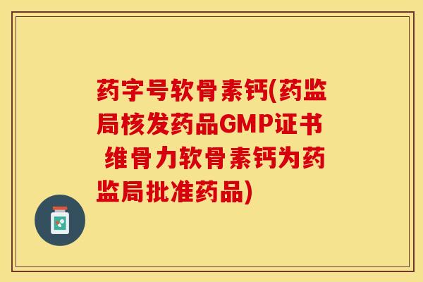 药字号软骨素钙(药监局核发药品GMP证书 维骨力软骨素钙为药监局批准药品)