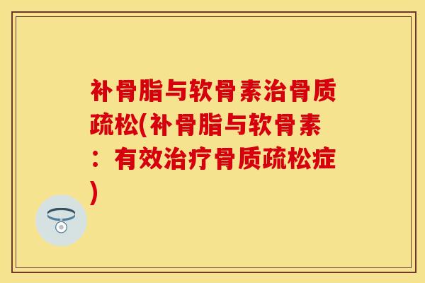 补骨脂与软骨素治骨质疏松(补骨脂与软骨素：有效治疗骨质疏松症)