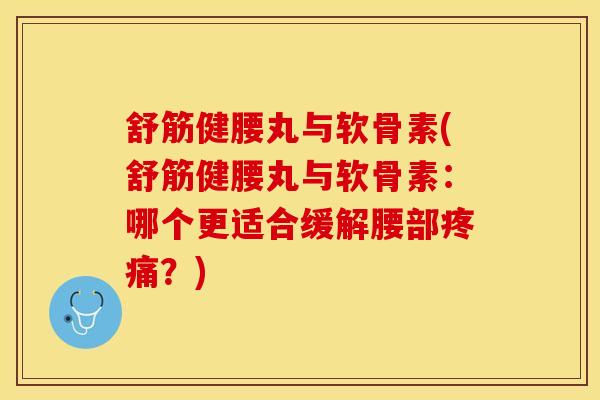 舒筋健腰丸与软骨素(舒筋健腰丸与软骨素:哪个更适合缓解腰部疼痛?)-第1张图片-关节保镖 舒筋健腰丸与软骨素(舒筋健腰丸与软骨素:哪个更适合缓解腰部疼痛?)-第1张图片-关节保镖