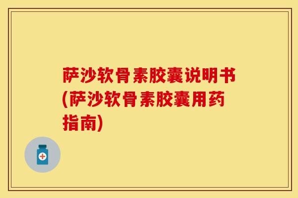 萨沙软骨素胶囊说明书(萨沙软骨素胶囊用药指南)