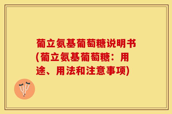 葡立氨基葡萄糖说明书(葡立氨基葡萄糖：用途、用法和注意事项)