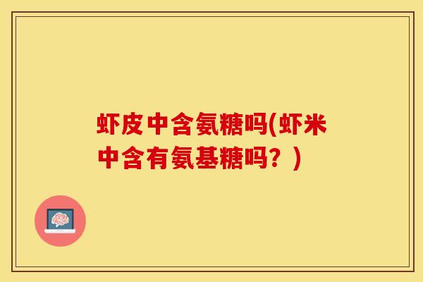 虾皮中含氨糖吗(虾米中含有氨基糖吗？)
