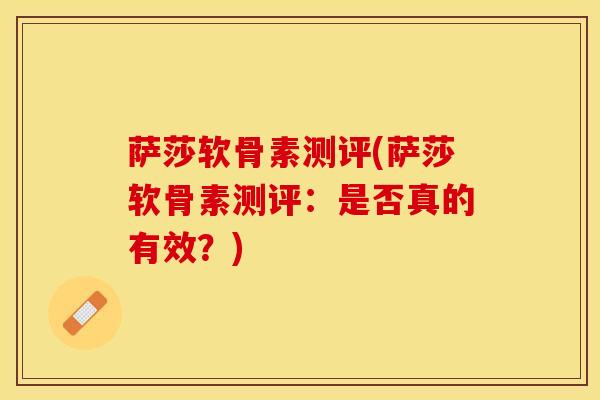 萨莎软骨素测评(萨莎软骨素测评：是否真的有效？)