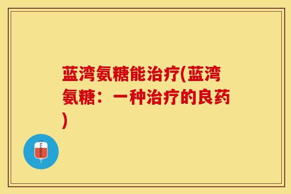 蓝湾氨糖能治疗(蓝湾氨糖：一种治疗的良药)