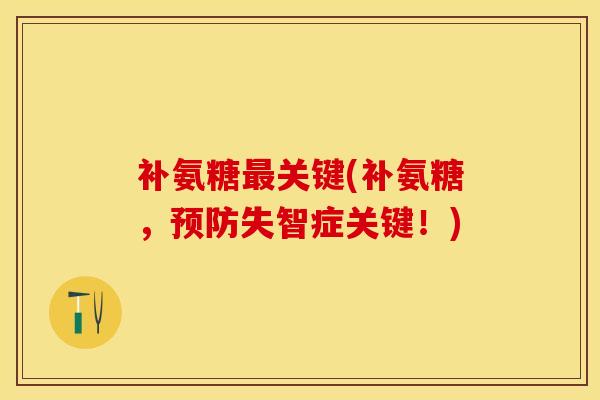 补氨糖最关键(补氨糖，预防失智症关键！)