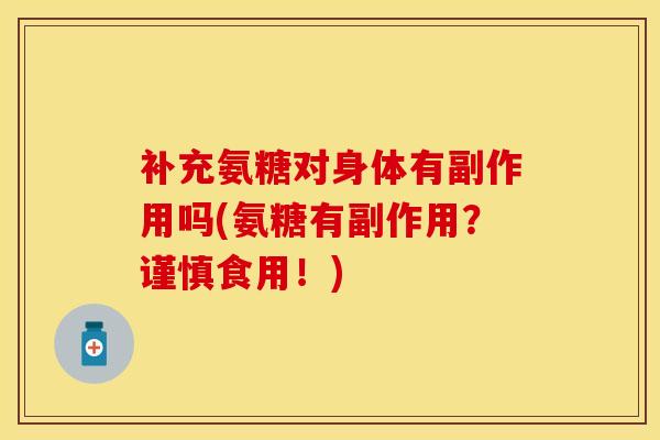补充氨糖对身体有副作用吗(氨糖有副作用？谨慎食用！)