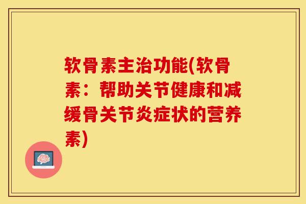 软骨素主治功能(软骨素：帮助关节健康和减缓骨关节炎症状的营养素)