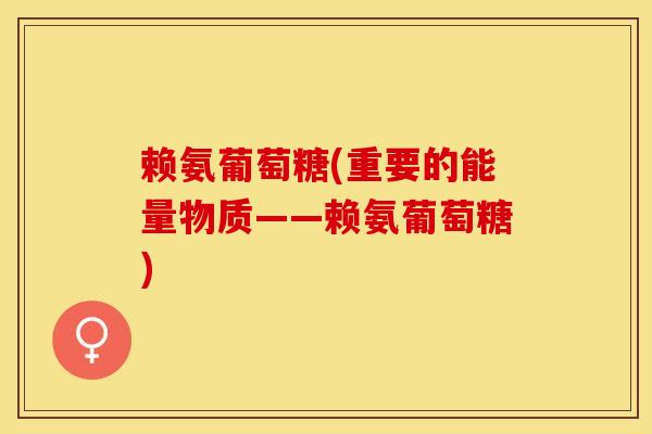 赖氨葡萄糖(重要的能量物质——赖氨葡萄糖)