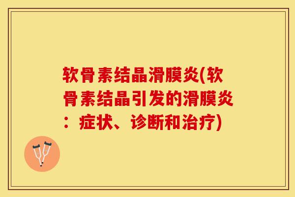 软骨素结晶滑膜炎(软骨素结晶引发的滑膜炎：症状、诊断和治疗)