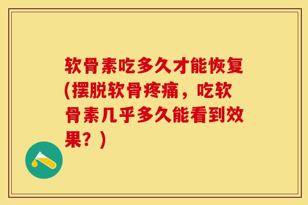 软骨素吃多久才能恢复(摆脱软骨疼痛,吃软骨素几乎多久能看到效果?)-第1张图片-关节保镖 软骨素吃多久才能恢复(摆脱软骨疼痛,吃软骨素几乎多久能看到效果?)-第1张图片-关节保镖