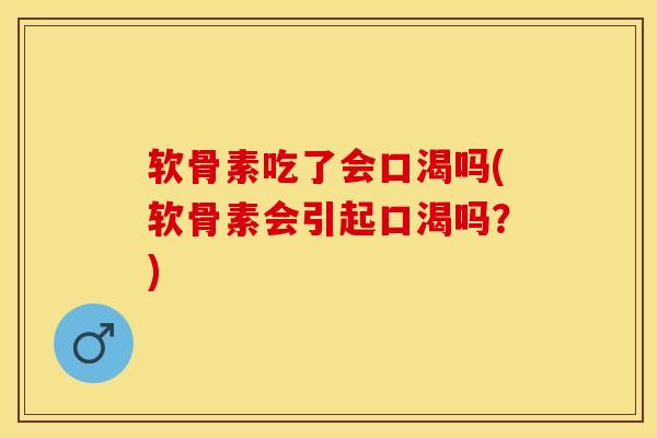 软骨素吃了会口渴吗(软骨素会引起口渴吗？)