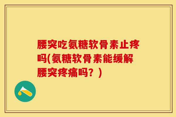 腰突吃氨糖软骨素止疼吗(氨糖软骨素能缓解腰突疼痛吗?)-第1张图片-关节保镖 腰突吃氨糖软骨素止疼吗(氨糖软骨素能缓解腰突疼痛吗?)-第1张图片-关节保镖