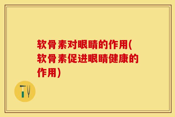 软骨素对眼睛的作用(软骨素促进眼睛健康的作用)