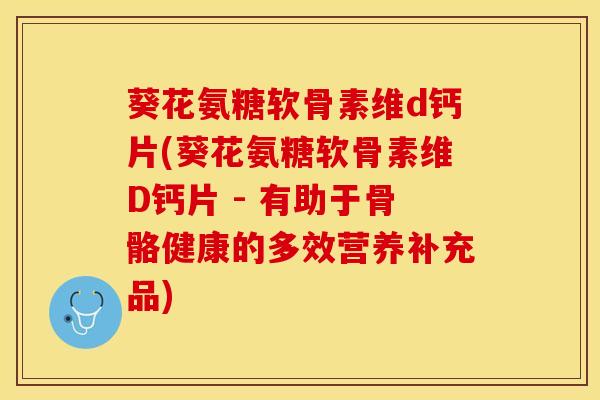 葵花氨糖软骨素维d钙片(葵花氨糖软骨素维D钙片 - 有助于骨骼健康的多效营养补充品)