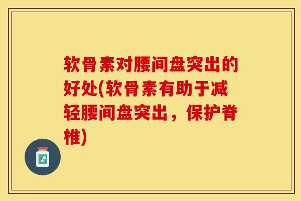软骨素对腰间盘突出的好处(软骨素有助于减轻腰间盘突出，保护脊椎)