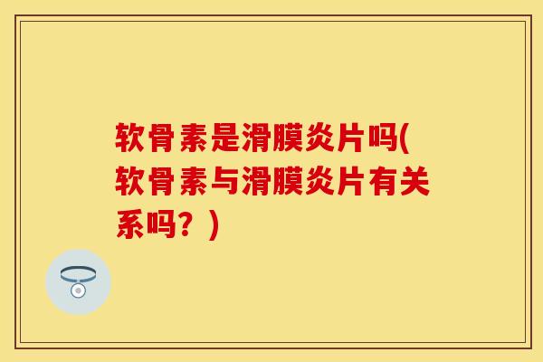 软骨素是滑膜炎片吗(软骨素与滑膜炎片有关系吗?)-第1张图片-关节保镖 软骨素是滑膜炎片吗(软骨素与滑膜炎片有关系吗?)-第1张图片-关节保镖