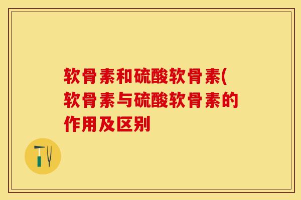 软骨素和硫酸软骨素(软骨素与硫酸软骨素的作用及区别