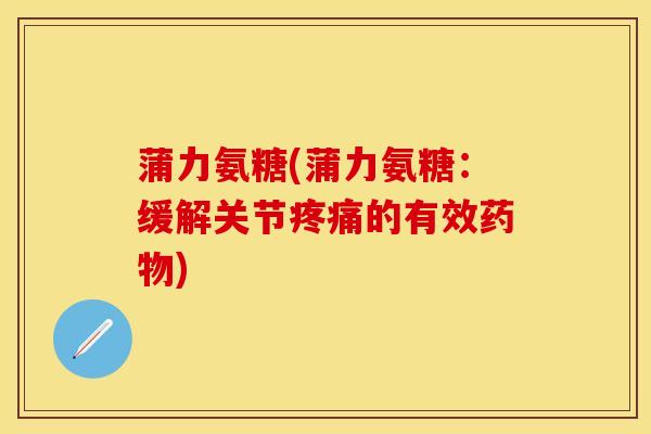 蒲力氨糖(蒲力氨糖：缓解关节疼痛的有效药物)