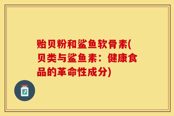 贻贝粉和鲨鱼软骨素(贝类与鲨鱼素：健康食品的革命性成分)