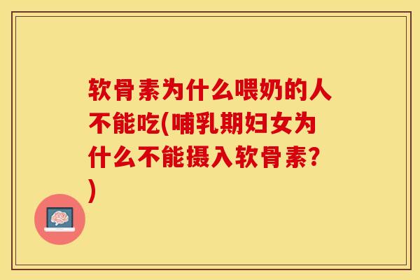 软骨素为什么喂奶的人不能吃(哺乳期妇女为什么不能摄入软骨素？)