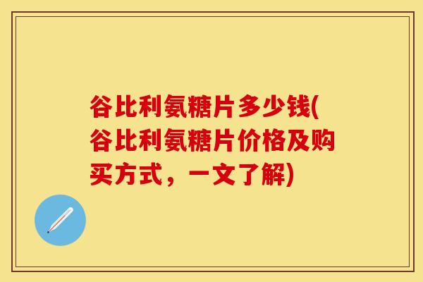 谷比利氨糖片多少钱(谷比利氨糖片价格及购买方式，一文了解)