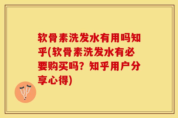 软骨素洗发水有用吗知乎(软骨素洗发水有必要购买吗？知乎用户分享心得)