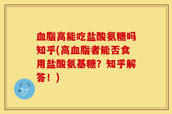 血脂高能吃盐酸氨糖吗知乎(高血脂者能否食用盐酸氨基糖?知乎解答!)-第1张图片-关节保镖 血脂高能吃盐酸氨糖吗知乎(高血脂者能否食用盐酸氨基糖?知乎解答!)-第1张图片-关节保镖
