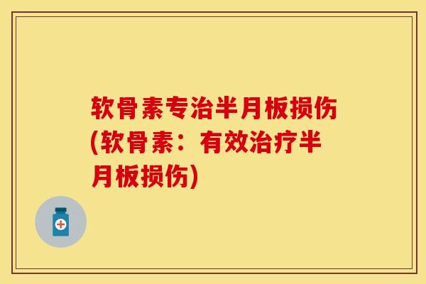 软骨素专治半月板损伤(软骨素：有效治疗半月板损伤)