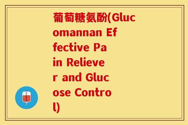 葡萄糖氨酚(Glucomannan Effective Pain Reliever and Glucose Control)