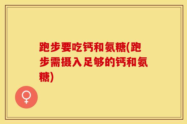 跑步要吃钙和氨糖(跑步需摄入足够的钙和氨糖)