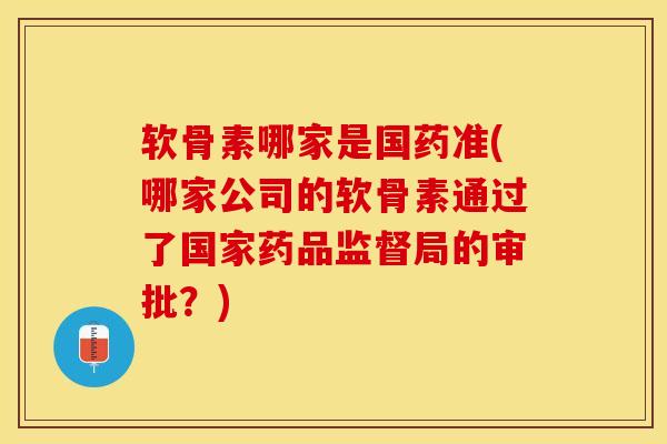 软骨素哪家是国药准(哪家公司的软骨素通过了国家药品监督局的审批？)