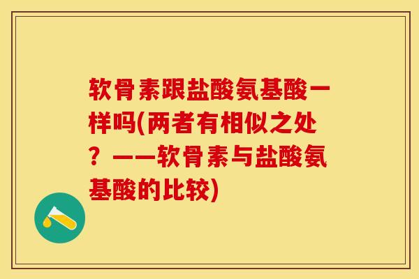 软骨素跟盐酸氨基酸一样吗(两者有相似之处？——软骨素与盐酸氨基酸的比较)