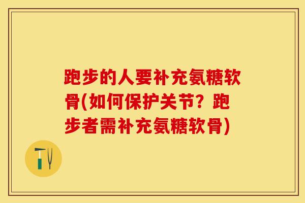 跑步的人要补充氨糖软骨(如何保护关节?跑步者需补充氨糖软骨)-第1张图片-关节保镖 跑步的人要补充氨糖软骨(如何保护关节?跑步者需补充氨糖软骨)-第1张图片-关节保镖