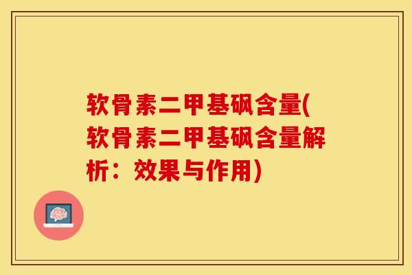 软骨素二甲基砜含量(软骨素二甲基砜含量解析：效果与作用)