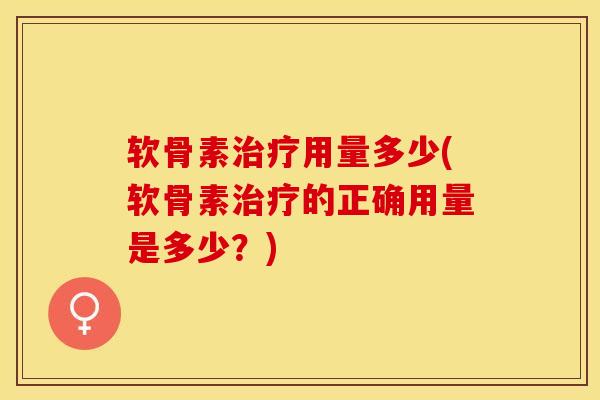 软骨素治疗用量多少(软骨素治疗的正确用量是多少？)