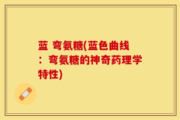 蓝 弯氨糖(蓝色曲线：弯氨糖的神奇药理学特性)